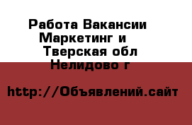 Работа Вакансии - Маркетинг и PR. Тверская обл.,Нелидово г.